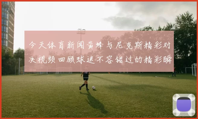 今天体育新闻黄蜂与尼克斯精彩对决视频回顾球迷不容错过的精彩瞬间与分析